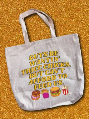 Guys Be Wantin' Us Thicc Chicks, But Can't Afford To Feed Us. Tote Bag